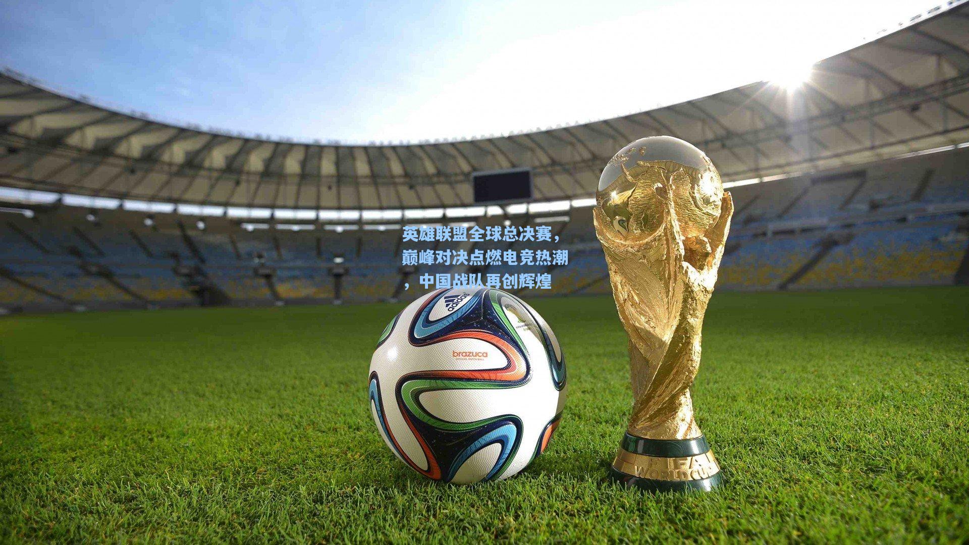 英雄联盟全球总决赛，巅峰对决点燃电竞热潮，中国战队再创辉煌