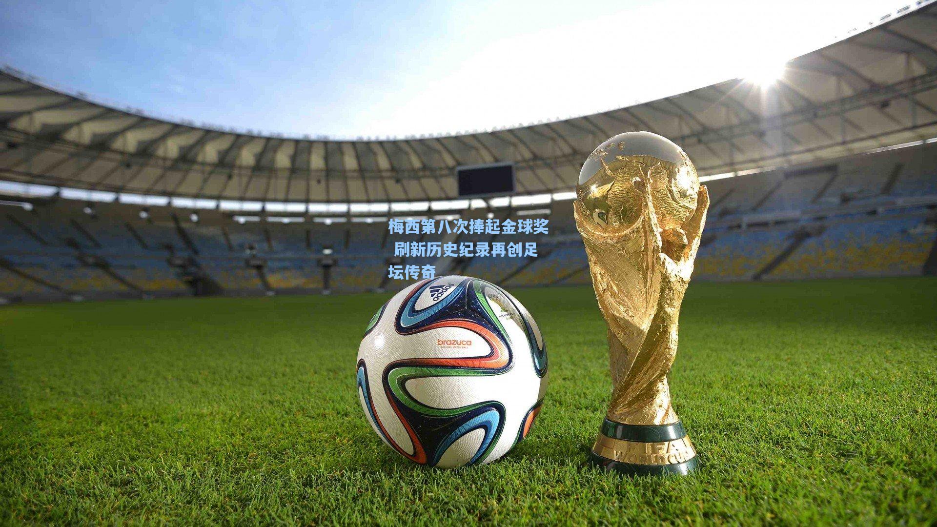 梅西第八次捧起金球奖 刷新历史纪录再创足坛传奇