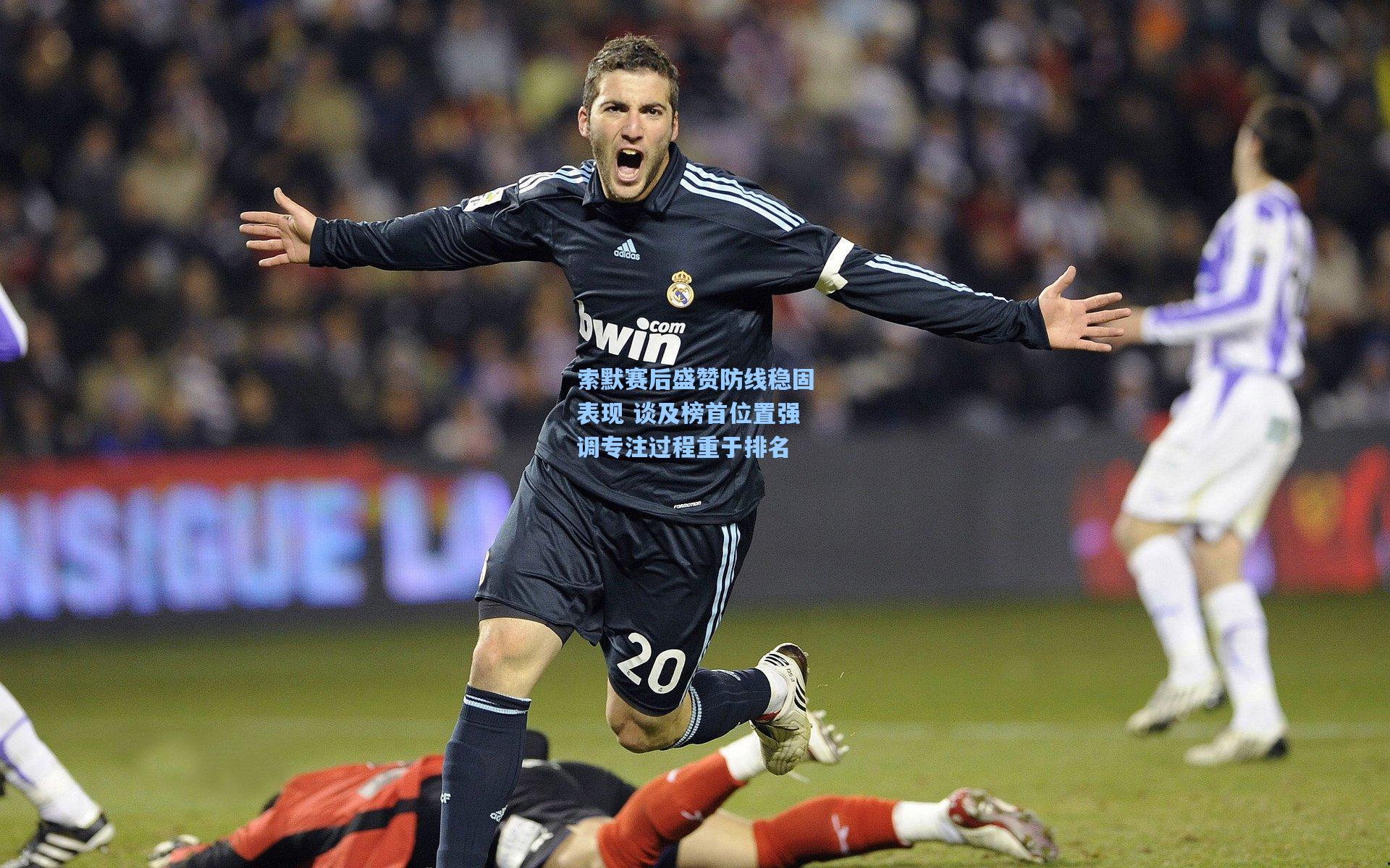 索默赛后盛赞防线稳固表现 谈及榜首位置强调专注过程重于排名