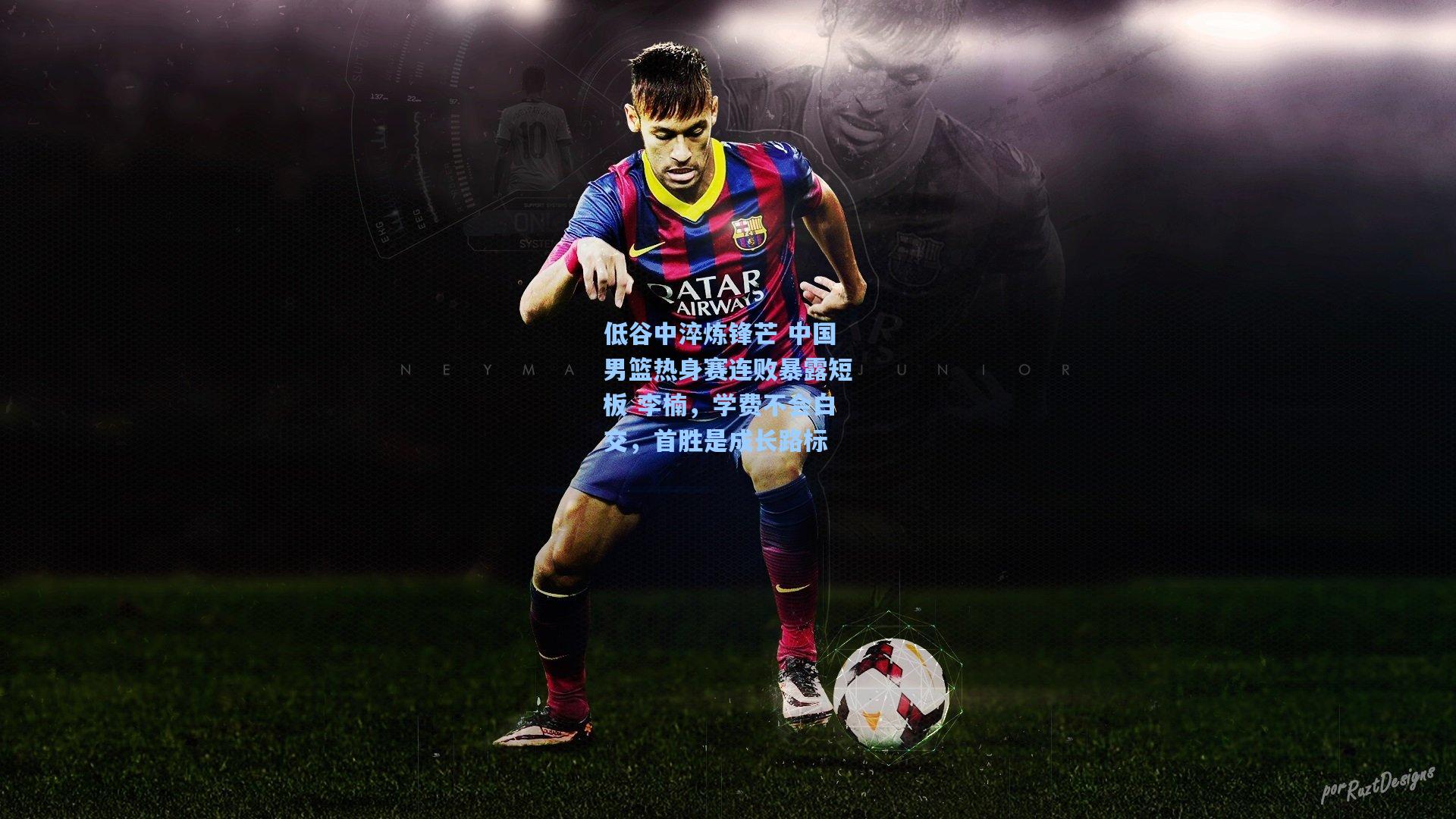 低谷中淬炼锋芒 中国男篮热身赛连败暴露短板 李楠，学费不会白交，首胜是成长路标