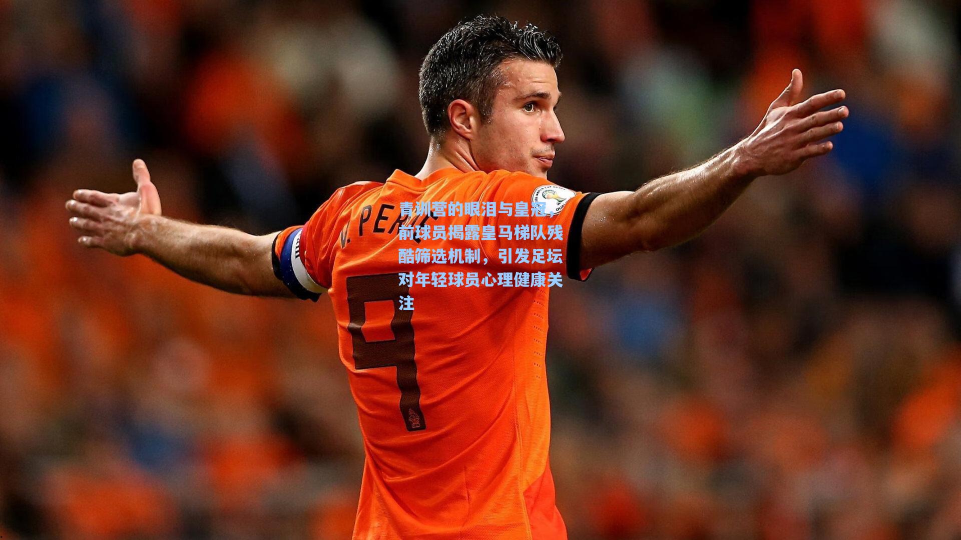 青训营的眼泪与皇冠，前球员揭露皇马梯队残酷筛选机制，引发足坛对年轻球员心理健康关注