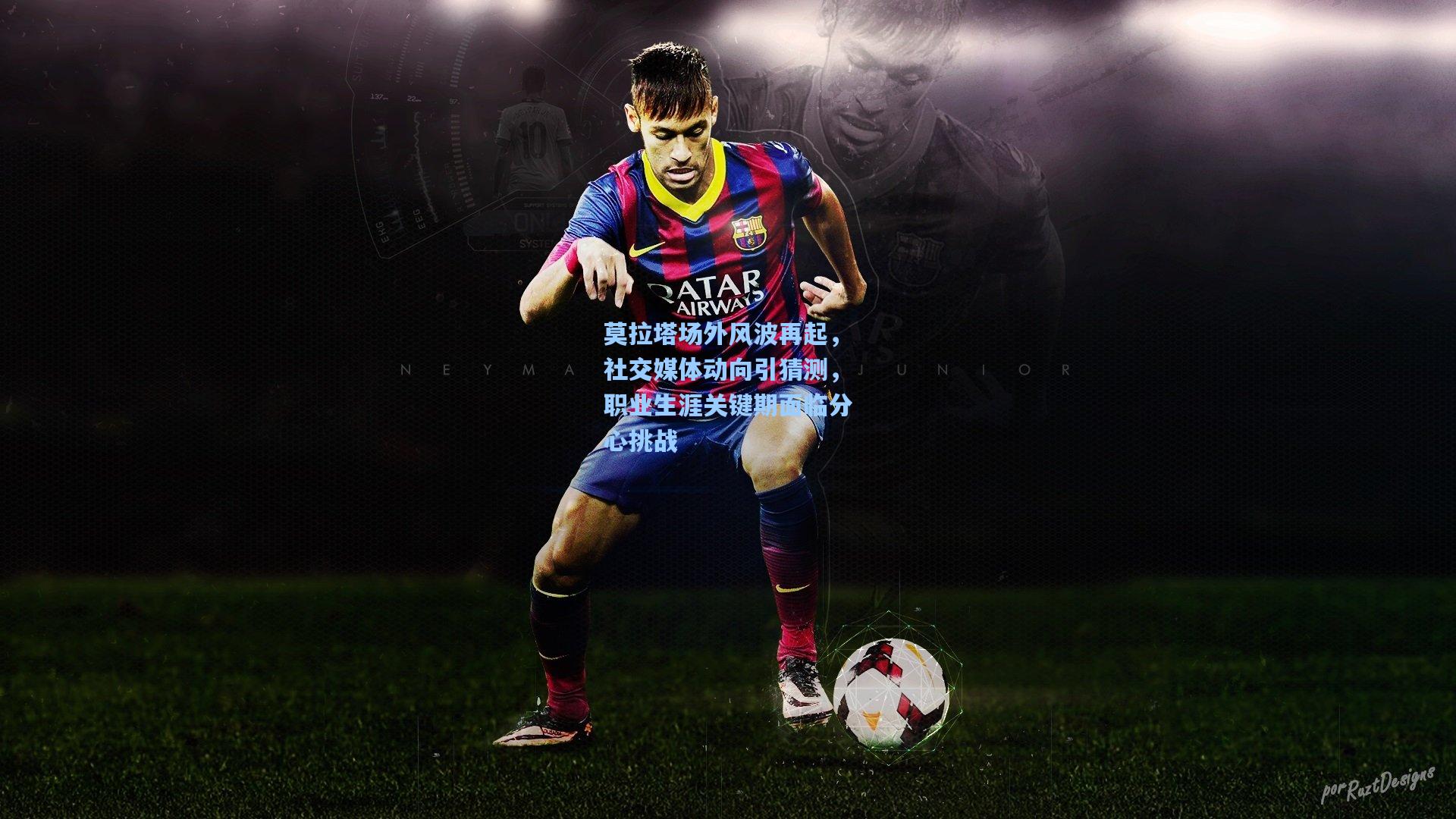 莫拉塔场外风波再起，社交媒体动向引猜测，职业生涯关键期面临分心挑战