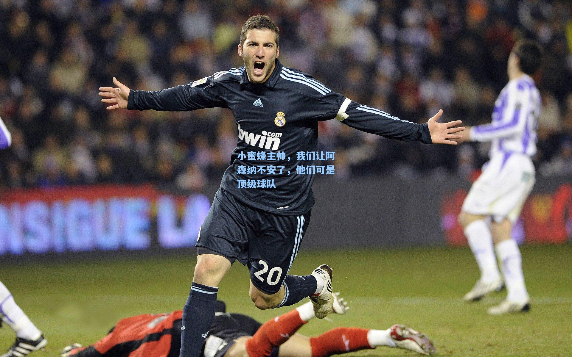 小蜜蜂主帅，我们让阿森纳不安了，他们可是顶级球队