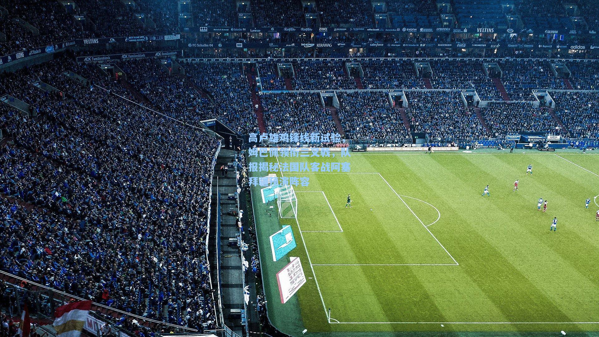 高卢雄鸡锋线新试验，姆巴佩领衔三叉戟，队报揭秘法国队客战阿塞拜疆预演阵容