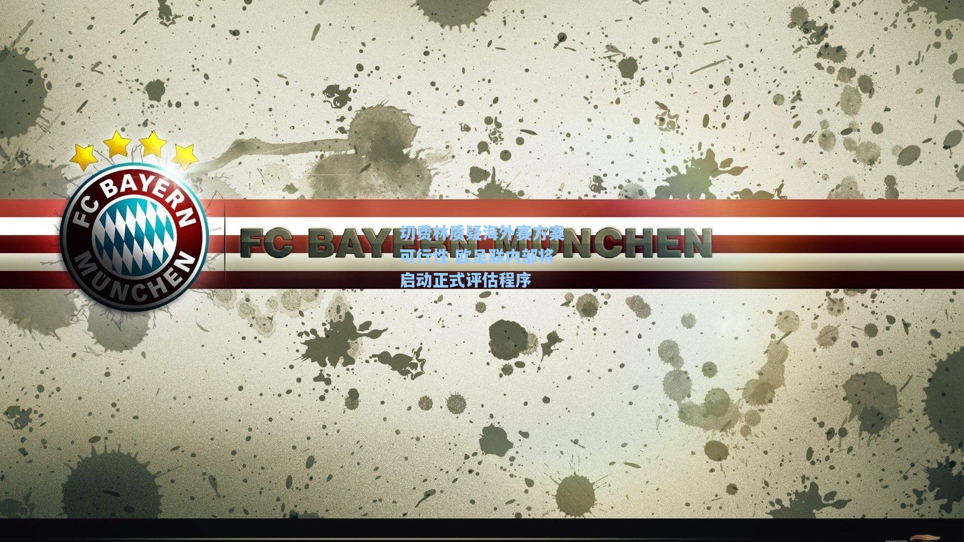 切费林质疑海外赛方案可行性 欧足联内部将启动正式评估程序