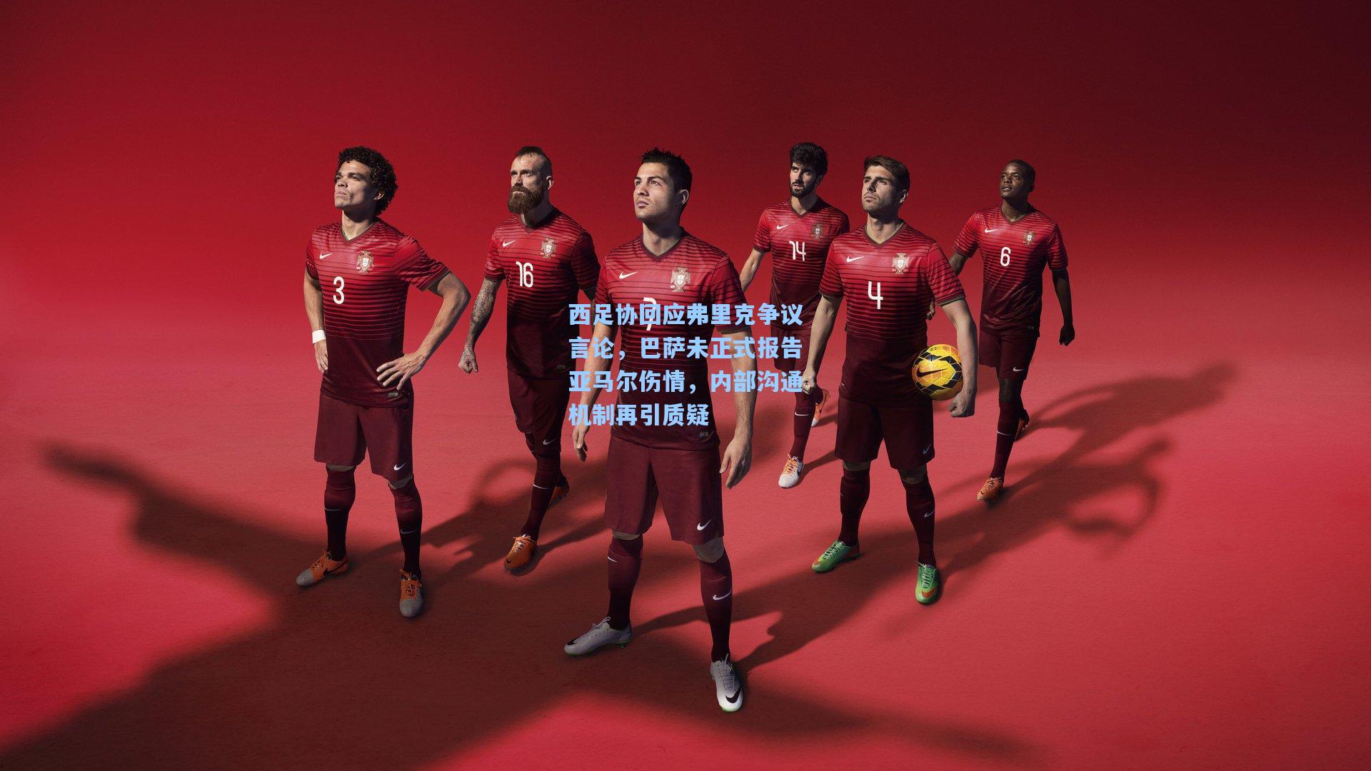 西足协回应弗里克争议言论，巴萨未正式报告亚马尔伤情，内部沟通机制再引质疑