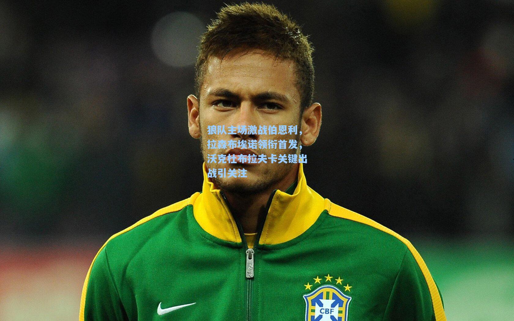 狼队主场激战伯恩利,拉森布埃诺领衔首发,沃克杜布拉夫卡关键出战引关注