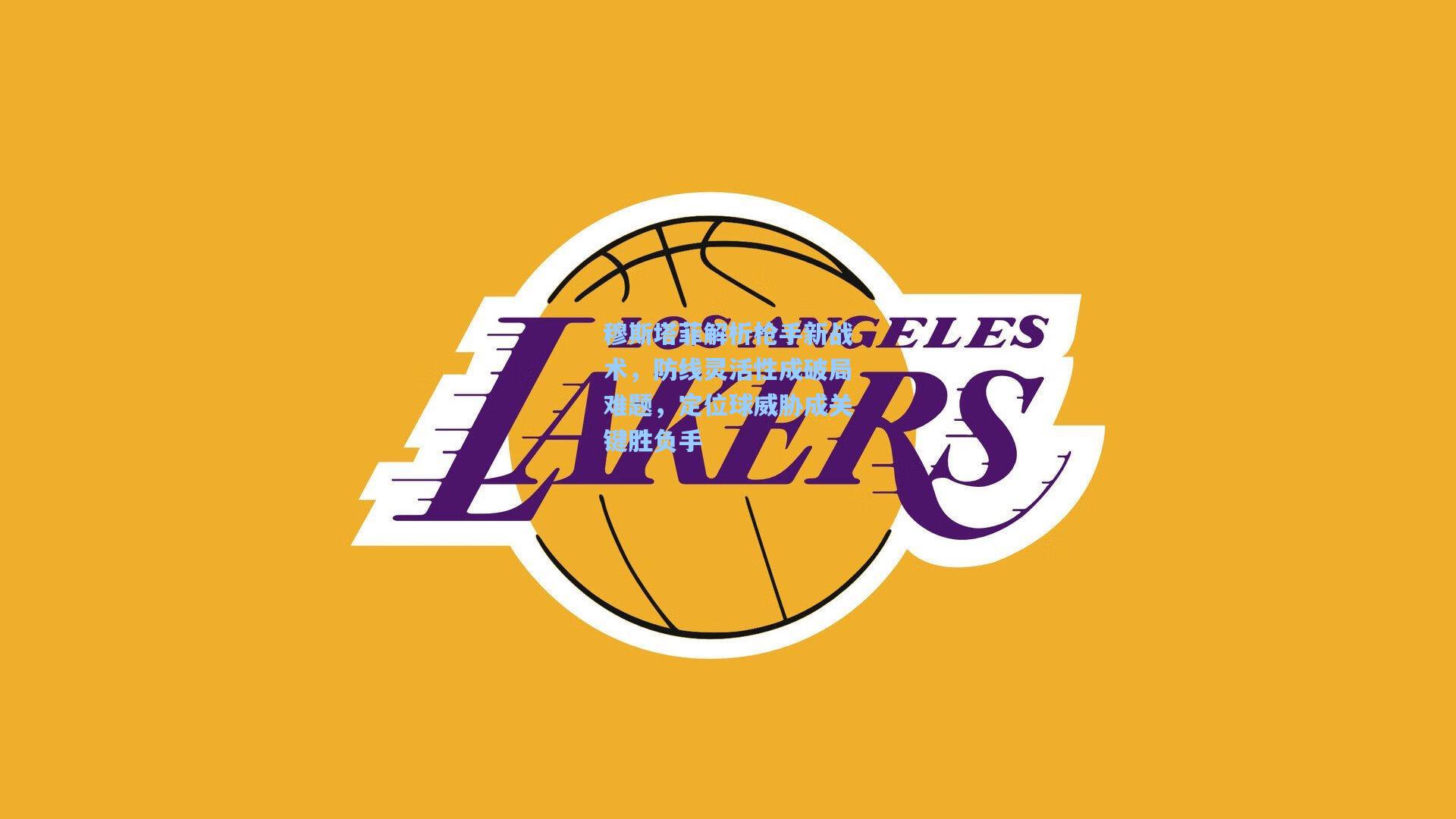 穆斯塔菲解析枪手新战术,防线灵活性成破局难题,定位球威胁成关键胜负手