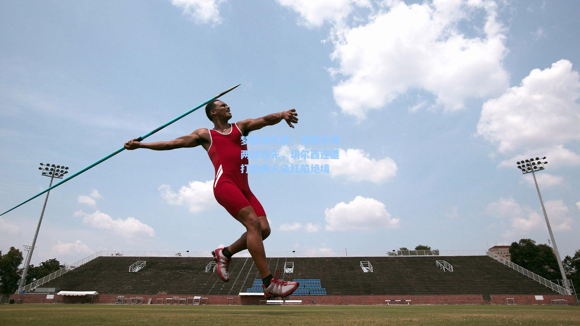 梦剧场风暴!曼联半场两球领先,切尔西连遭打击两人染红陷绝境