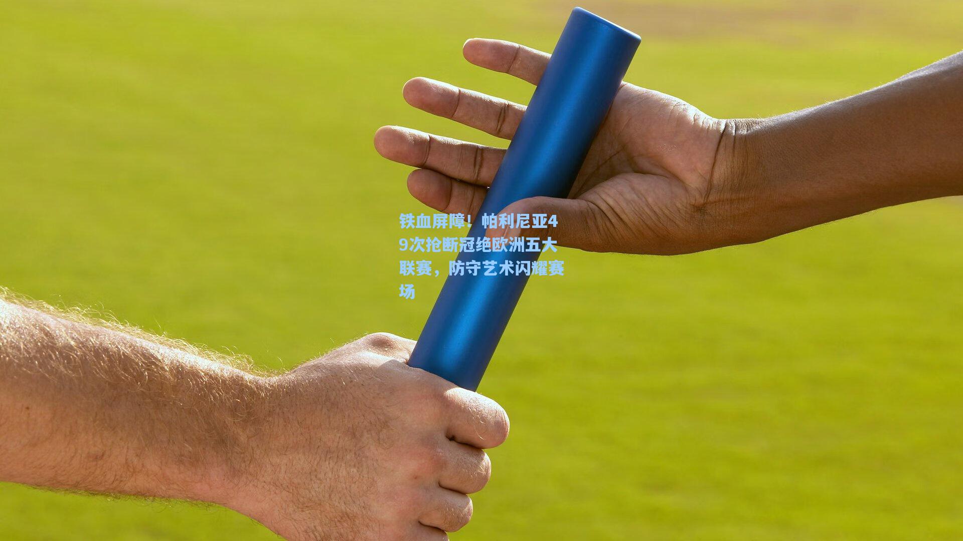 铁血屏障！帕利尼亚49次抢断冠绝欧洲五大联赛，防守艺术闪耀赛场