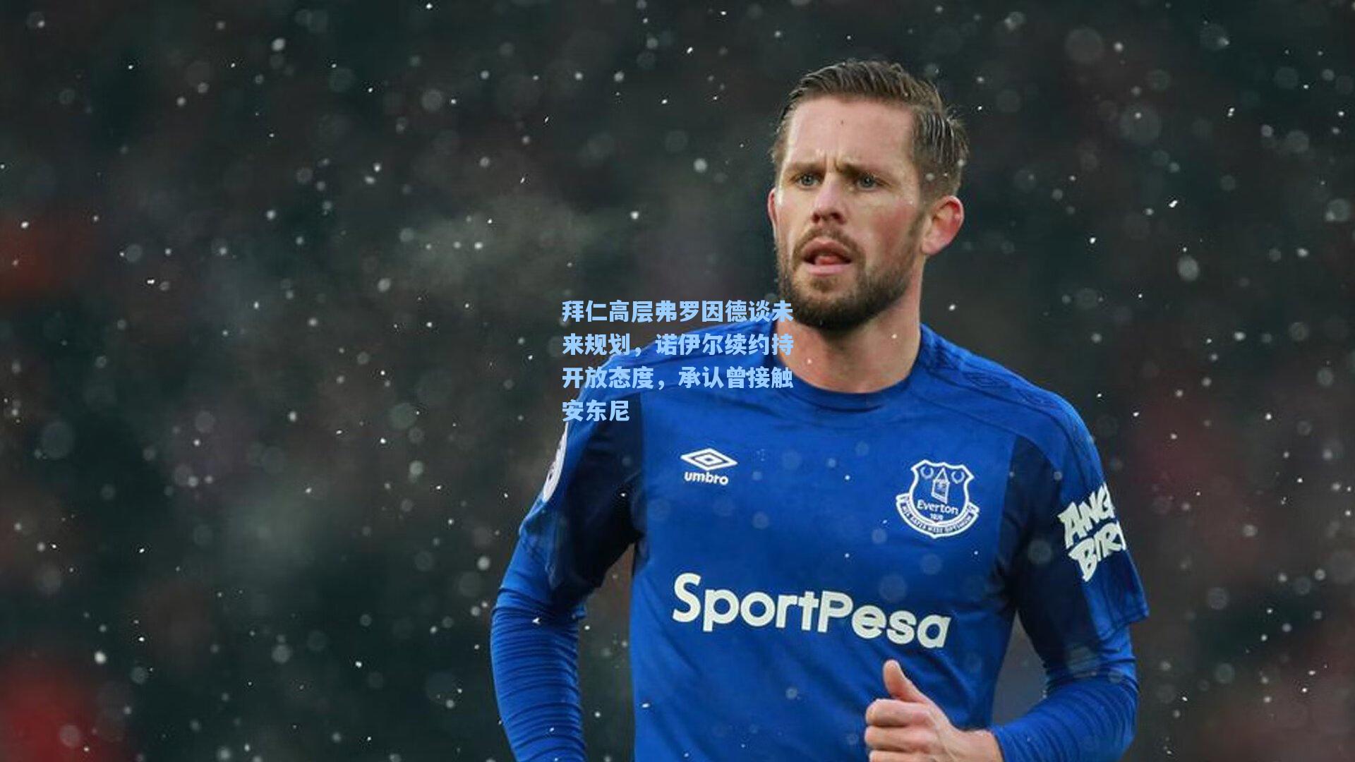 拜仁高层弗罗因德谈未来规划，诺伊尔续约持开放态度，承认曾接触安东尼