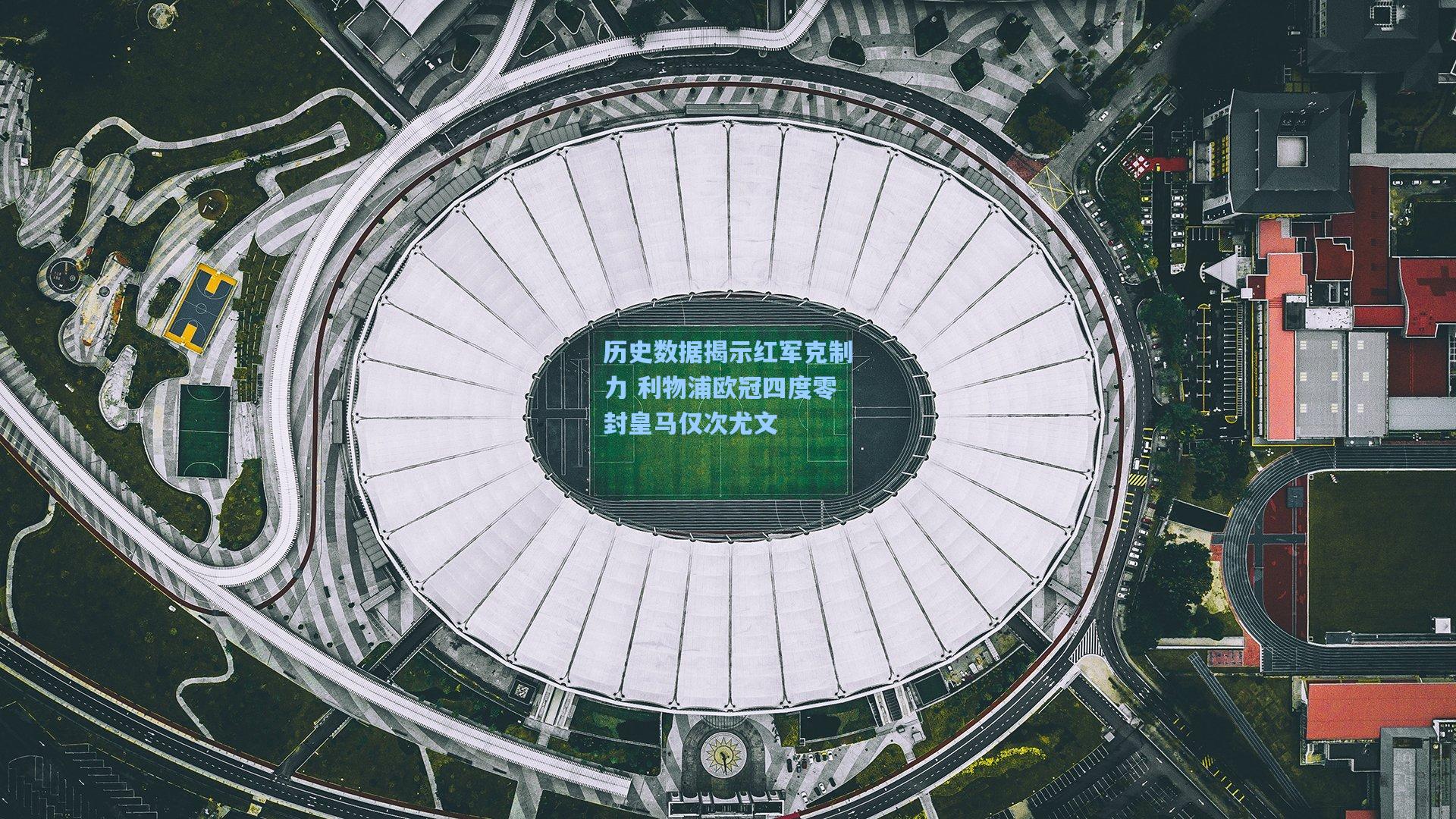 历史数据揭示红军克制力 利物浦欧冠四度零封皇马仅次尤文