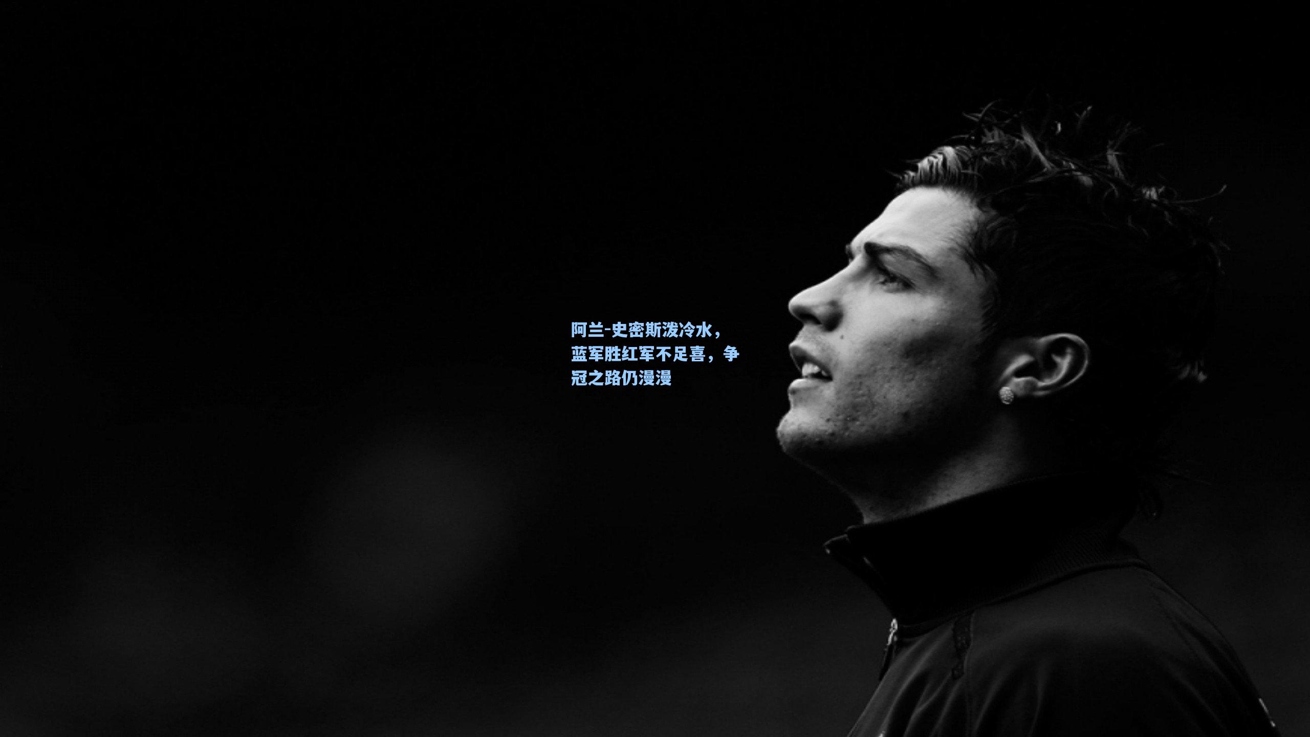 阿兰-史密斯泼冷水，蓝军胜红军不足喜，争冠之路仍漫漫